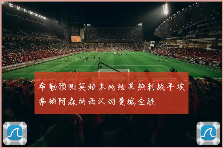 希勒预测英超末轮结果热刺战平埃弗顿阿森纳西汉姆曼城全胜