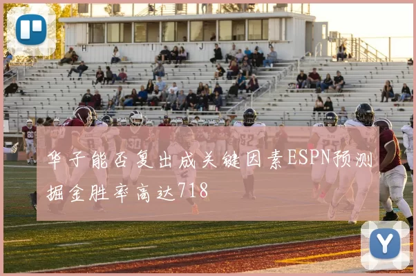 华子能否复出成关键因素ESPN预测掘金胜率高达718