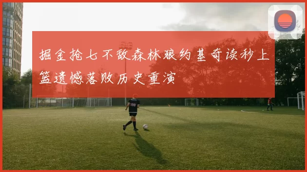 掘金抢七不敌森林狼约基奇读秒上篮遗憾落败历史重演
