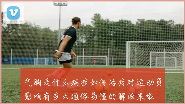 气胸是什么病症如何治疗对运动员影响有多大通俗易懂的解读来啦