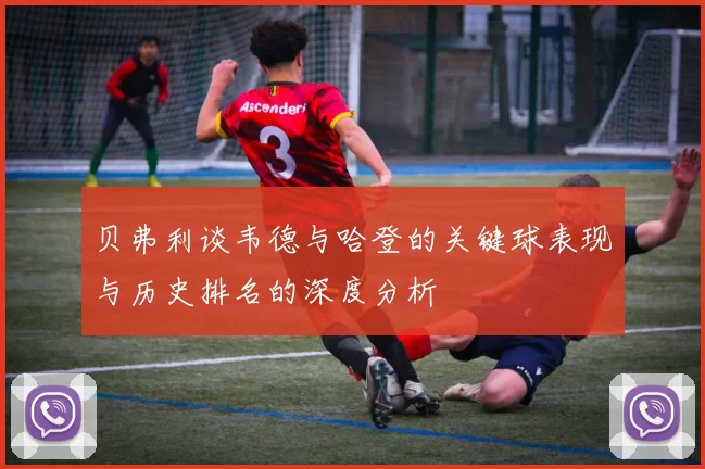 贝弗利谈韦德与哈登的关键球表现与历史排名的深度分析