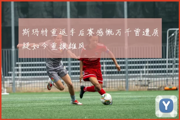 斯玛特重返季后赛感慨万千曾遭质疑如今重振雄风